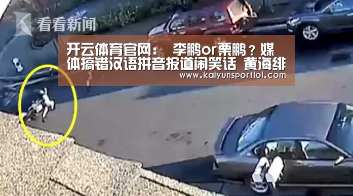 开云体育官网:
李鹏or栗鹏?媒体搞错汉语拼音报道闹笑话 黄海绯闻新援系误传(图4) 开云体育官网